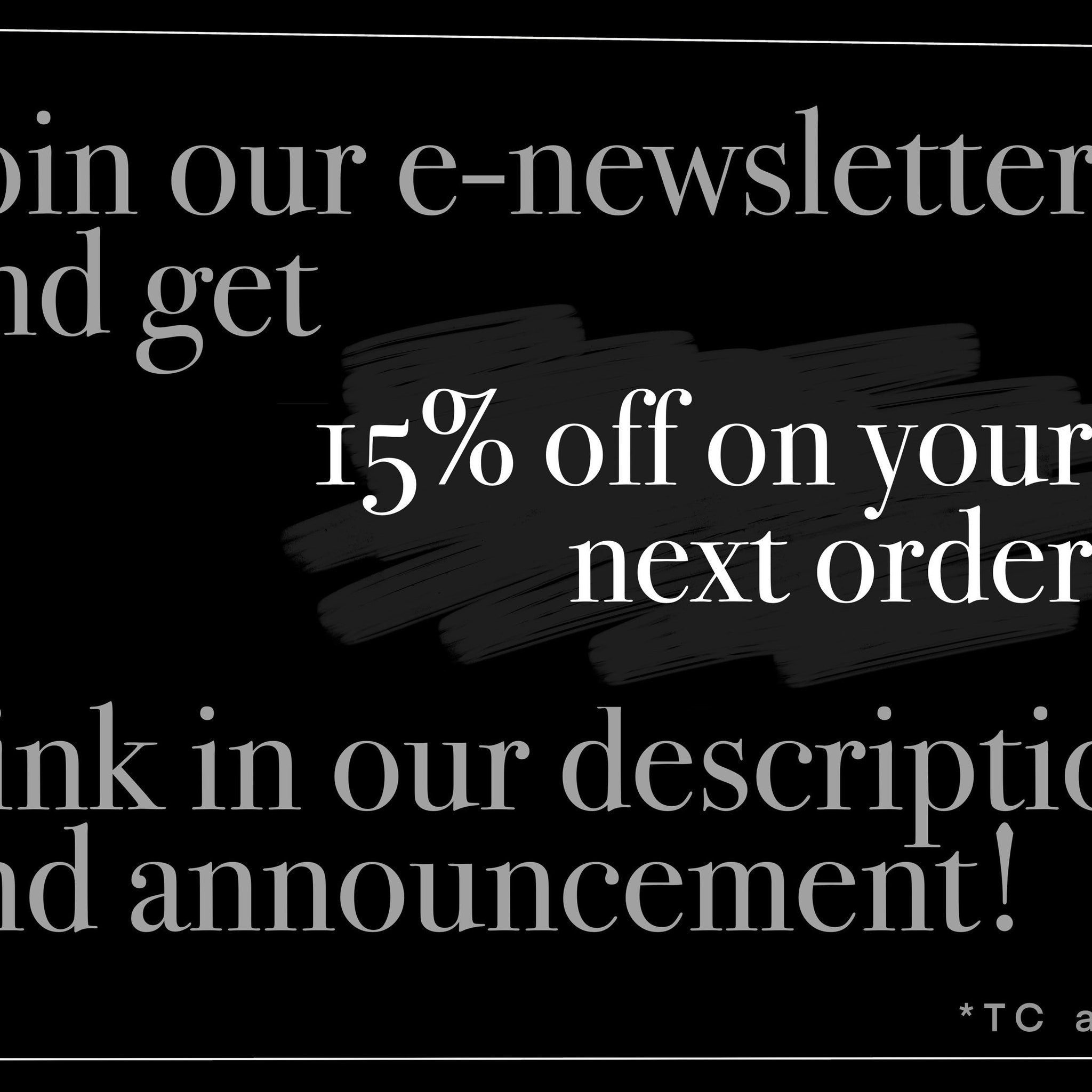E-newsletter promotion, white text on black background, brushstroke style, offering 15% off next order